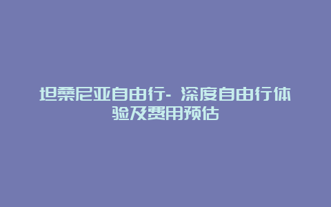 坦桑尼亚自由行- 深度自由行体验及费用预估