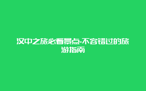 汉中之旅必看景点-不容错过的旅游指南