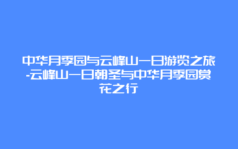 中华月季园与云峰山一日游览之旅-云峰山一日朝圣与中华月季园赏花之行