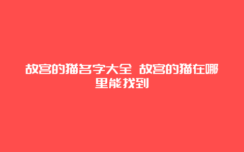 故宫的猫名字大全 故宫的猫在哪里能找到