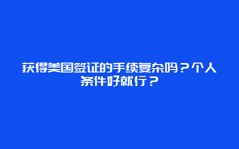 获得美国签证的手续复杂吗？个人条件好就行？