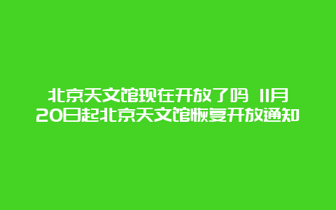 北京天文馆现在开放了吗 11月20日起北京天文馆恢复开放通知