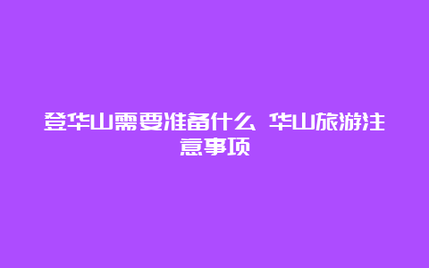 登华山需要准备什么 华山旅游注意事项