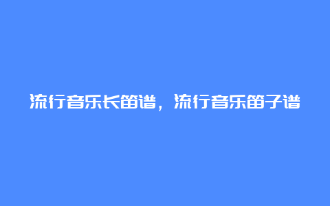 流行音乐长笛谱，流行音乐笛子谱