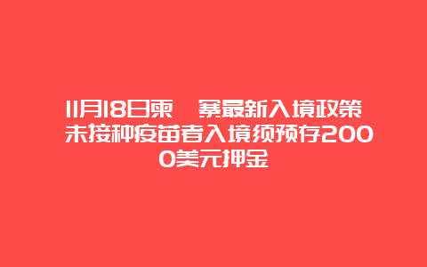 11月18日柬埔寨最新入境政策 未接种疫苗者入境须预存2000美元押金