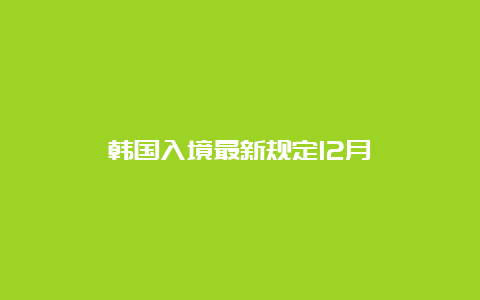 韩国入境最新规定12月