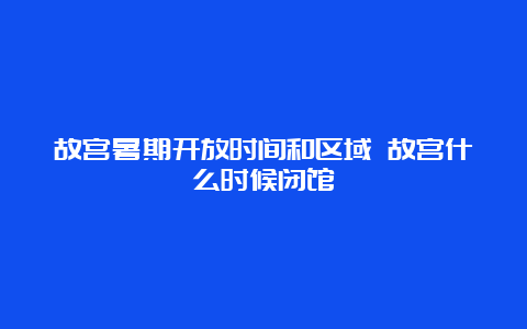 故宫暑期开放时间和区域 故宫什么时候闭馆