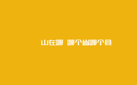 嵖岈山在哪 哪个省哪个县