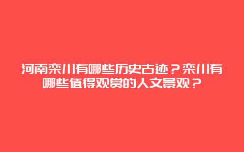 河南栾川有哪些历史古迹？栾川有哪些值得观赏的人文景观？