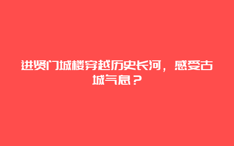 进贤门城楼穿越历史长河，感受古城气息？