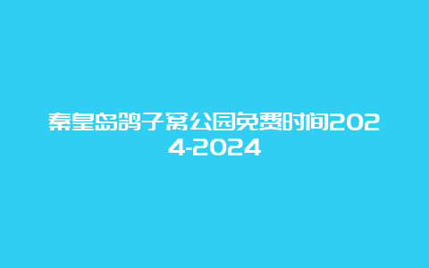 秦皇岛鸽子窝公园免费时间2024-2024