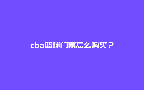 cba篮球门票怎么购买？