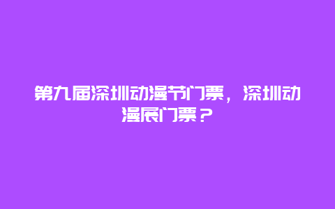 第九届深圳动漫节门票，深圳动漫展门票？