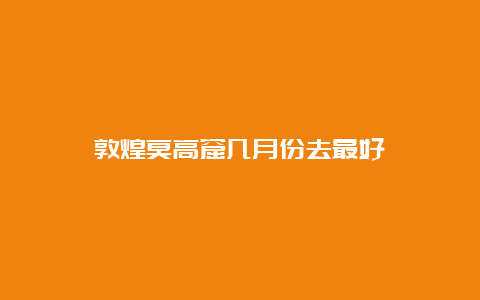 敦煌莫高窟几月份去最好