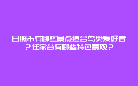 日照市有哪些景点适合鸟类爱好者？任家台有哪些特色景观？