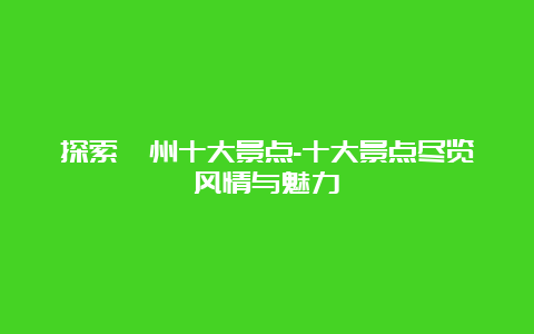 探索衢州十大景点-十大景点尽览风情与魅力