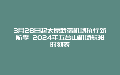 3月28日起太原武宿机场执行新航季 2024年五台山机场航班时刻表