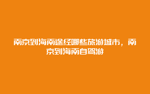 南京到海南途经哪些旅游城市，南京到海南自驾游