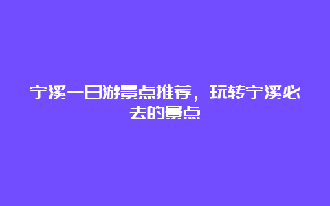 宁溪一日游景点推荐，玩转宁溪必去的景点