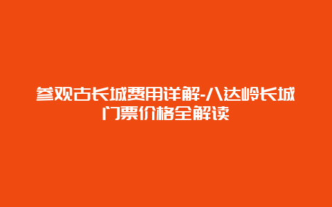 参观古长城费用详解-八达岭长城门票价格全解读