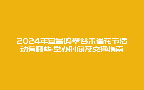 2024年宜昌鸣翠谷禾雀花节活动有哪些-举办时间及交通指南