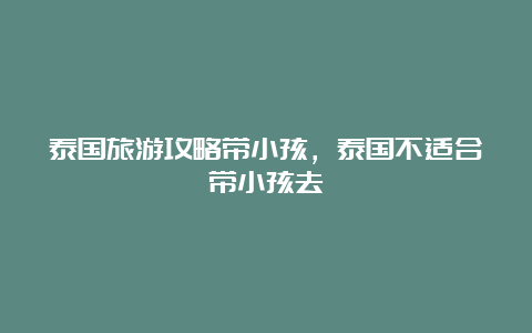 泰国旅游攻略带小孩，泰国不适合带小孩去