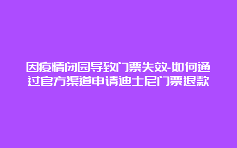 因疫情闭园导致门票失效-如何通过官方渠道申请迪士尼门票退款