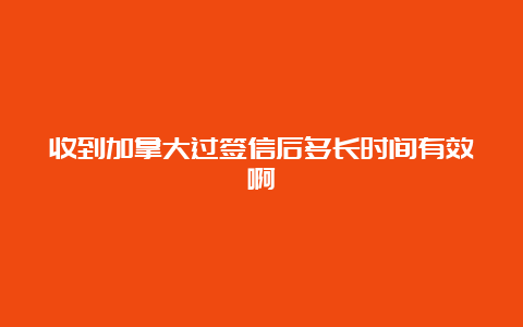 收到加拿大过签信后多长时间有效啊