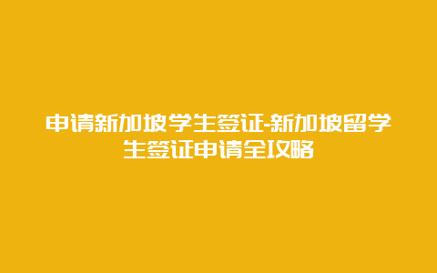 申请新加坡学生签证-新加坡留学生签证申请全攻略