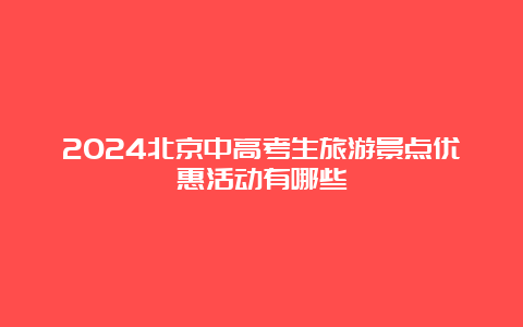 2024北京中高考生旅游景点优惠活动有哪些