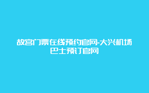 故宫门票在线预约官网-大兴机场巴士预订官网