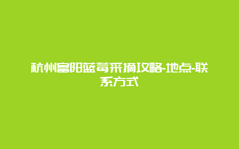 杭州富阳蓝莓采摘攻略-地点-联系方式