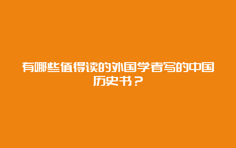 有哪些值得读的外国学者写的中国历史书？