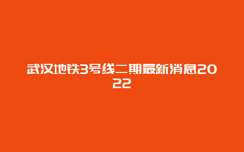 武汉地铁3号线二期最新消息2022