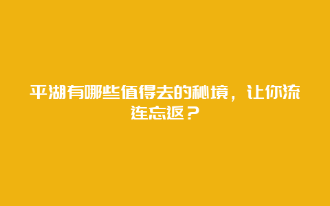 平湖有哪些值得去的秘境，让你流连忘返？