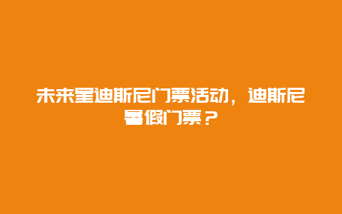 未来星迪斯尼门票活动，迪斯尼暑假门票？