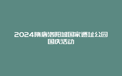 2024隋唐洛阳城国家遗址公园国庆活动