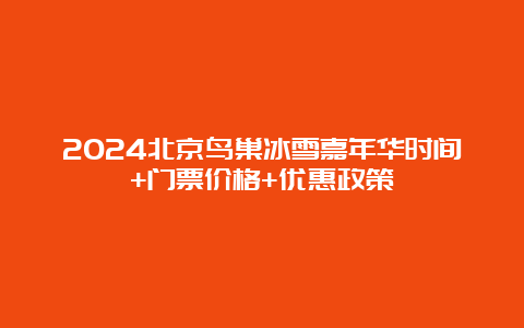 2024北京鸟巢冰雪嘉年华时间+门票价格+优惠政策