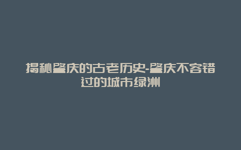 揭秘肇庆的古老历史-肇庆不容错过的城市绿洲