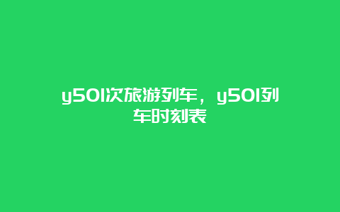 y501次旅游列车，y501列车时刻表