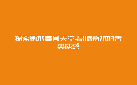 探索衡水美食天堂-品味衡水的舌尖诱惑