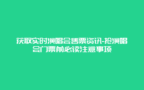 获取实时演唱会售票资讯-抢演唱会门票前必读注意事项