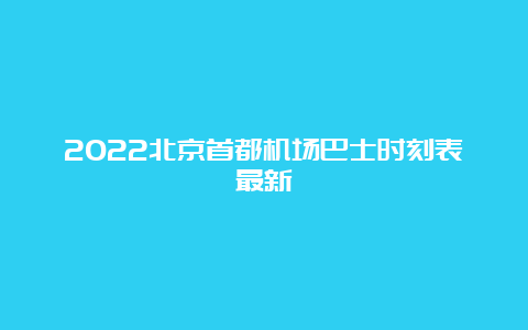 2022北京首都机场巴士时刻表最新