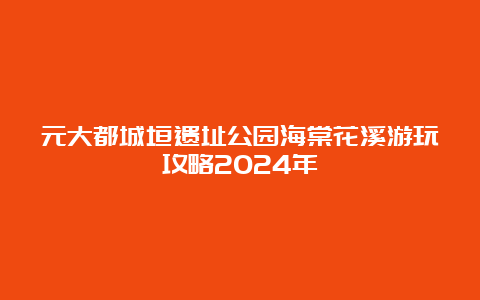 元大都城垣遗址公园海棠花溪游玩攻略2024年