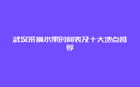 武汉采摘水果时间表及十大地点推荐