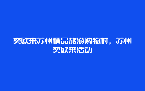 奕欧来苏州精品旅游购物村，苏州奕欧来活动