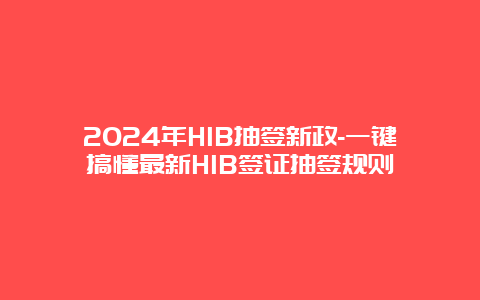 2024年H1B抽签新政-一键搞懂最新H1B签证抽签规则