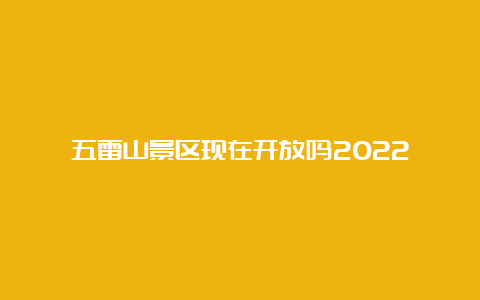 五雷山景区现在开放吗2022