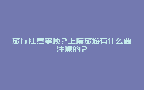 旅行注意事项？上虞旅游有什么要注意的？