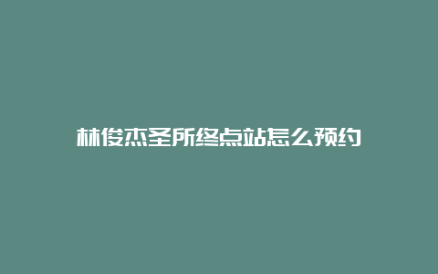 林俊杰圣所终点站怎么预约